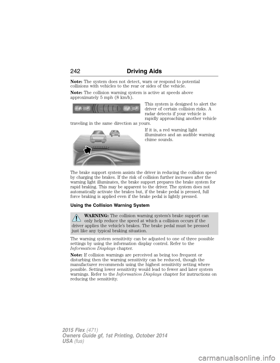 FORD FLEX 2015 1.G Repair Manual Note:The system does not detect, warn or respond to potential
collisions with vehicles to the rear or sides of the vehicle.
Note:The collision warning system is active at speeds above
approximately 5 FORD FLEX 2015 1.G Repair Manual Note:The system does not detect, warn or respond to potential
collisions with vehicles to the rear or sides of the vehicle.
Note:The collision warning system is active at speeds above
approximately 5