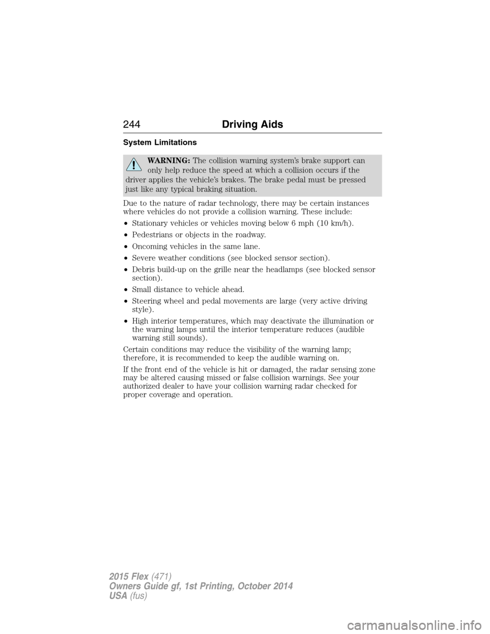 FORD FLEX 2015 1.G Owners Guide System Limitations
WARNING:The collision warning system’s brake support can
only help reduce the speed at which a collision occurs if the
driver applies the vehicle’s brakes. The brake pedal must FORD FLEX 2015 1.G Owners Guide System Limitations
WARNING:The collision warning system’s brake support can
only help reduce the speed at which a collision occurs if the
driver applies the vehicle’s brakes. The brake pedal must