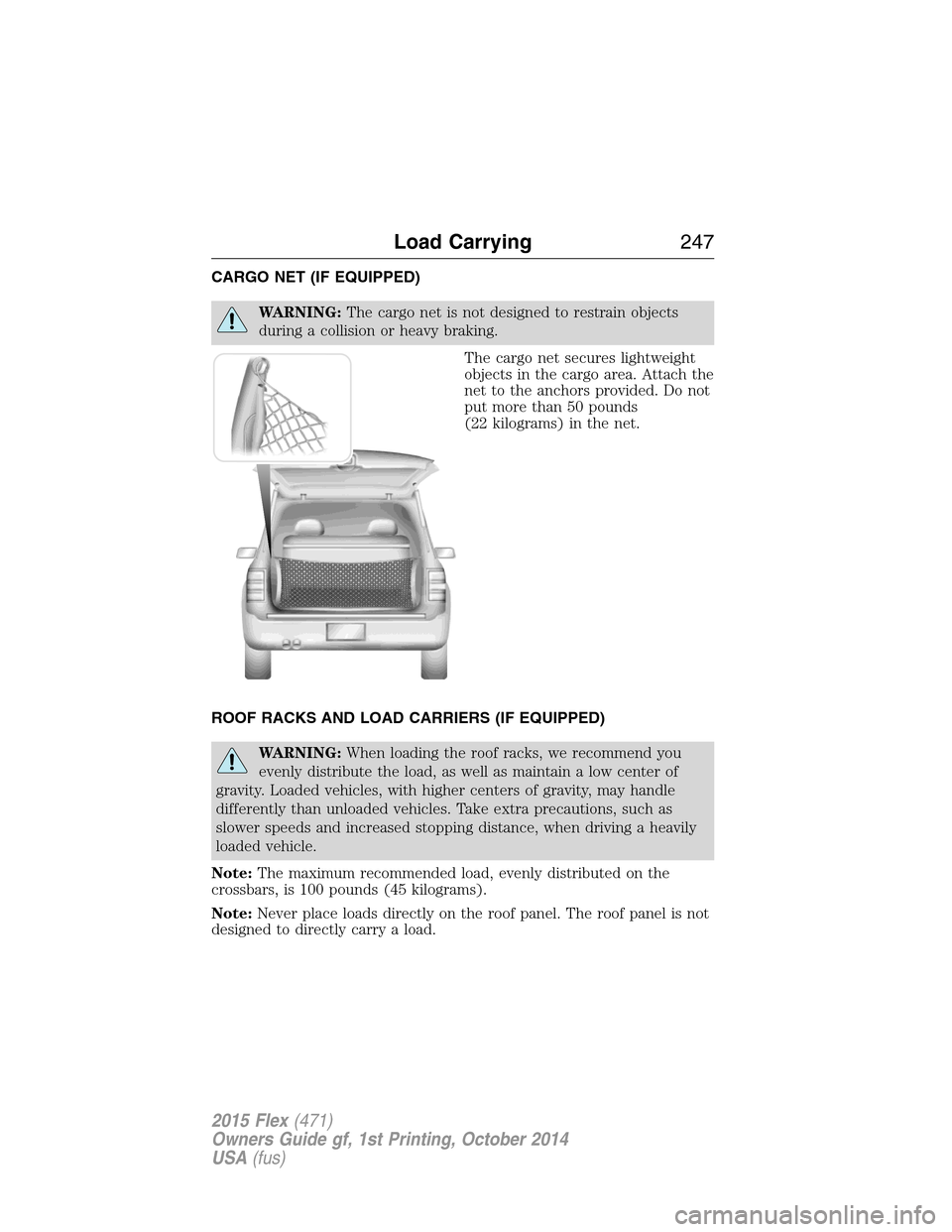 FORD FLEX 2015 1.G Owners Manual CARGO NET (IF EQUIPPED)
WARNING:The cargo net is not designed to restrain objects
during a collision or heavy braking.
The cargo net secures lightweight
objects in the cargo area. Attach the
net to th