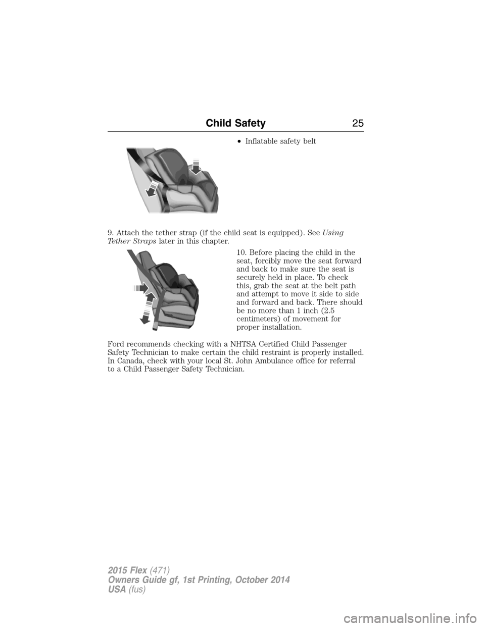 FORD FLEX 2015 1.G Owners Manual •Inflatable safety belt
9. Attach the tether strap (if the child seat is equipped). SeeUsing
Tether Strapslater in this chapter.
10. Before placing the child in the
seat, forcibly move the seat forw