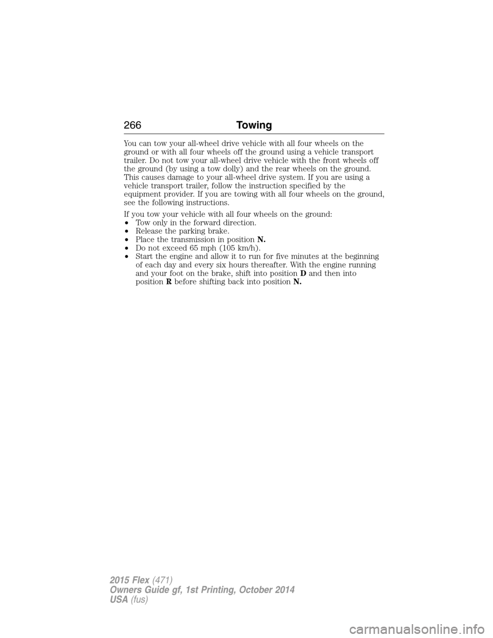FORD FLEX 2015 1.G Owners Manual You can tow your all-wheel drive vehicle with all four wheels on the
ground or with all four wheels off the ground using a vehicle transport
trailer. Do not tow your all-wheel drive vehicle with the f