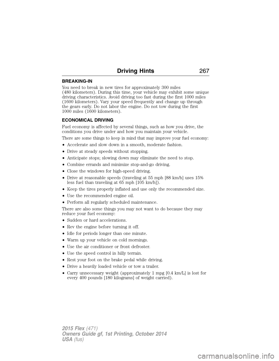 FORD FLEX 2015 1.G Owners Manual BREAKING-IN
You need to break in new tires for approximately 300 miles
(480 kilometers). During this time, your vehicle may exhibit some unique
driving characteristics. Avoid driving too fast during t FORD FLEX 2015 1.G Owners Manual BREAKING-IN
You need to break in new tires for approximately 300 miles
(480 kilometers). During this time, your vehicle may exhibit some unique
driving characteristics. Avoid driving too fast during t