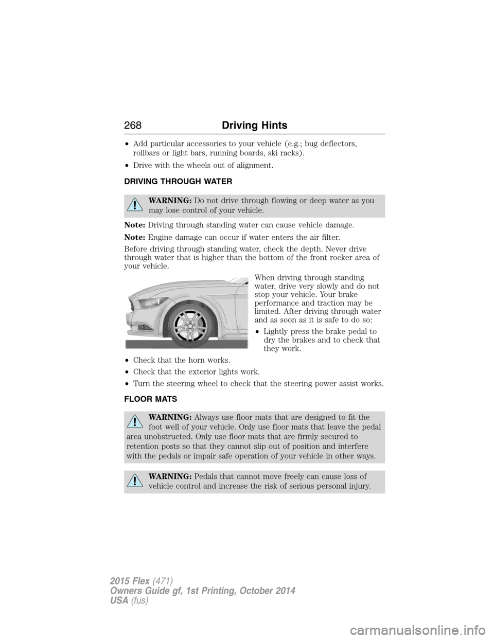 FORD FLEX 2015 1.G Owners Manual •Add particular accessories to your vehicle (e.g.; bug deflectors,
rollbars or light bars, running boards, ski racks).
•Drive with the wheels out of alignment.
DRIVING THROUGH WATER
WARNING:Do not