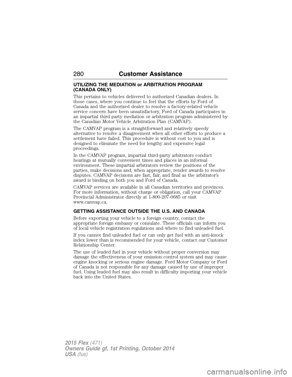 FORD FLEX 2015 1.G Owners Manual UTILIZING THE MEDIATION or ARBITRATION PROGRAM
(CANADA ONLY)
This pertains to vehicles delivered to authorized Canadian dealers. In
those cases, where you continue to feel that the efforts by Ford of
FORD FLEX 2015 1.G Owners Manual UTILIZING THE MEDIATION or ARBITRATION PROGRAM
(CANADA ONLY)
This pertains to vehicles delivered to authorized Canadian dealers. In
those cases, where you continue to feel that the efforts by Ford of
