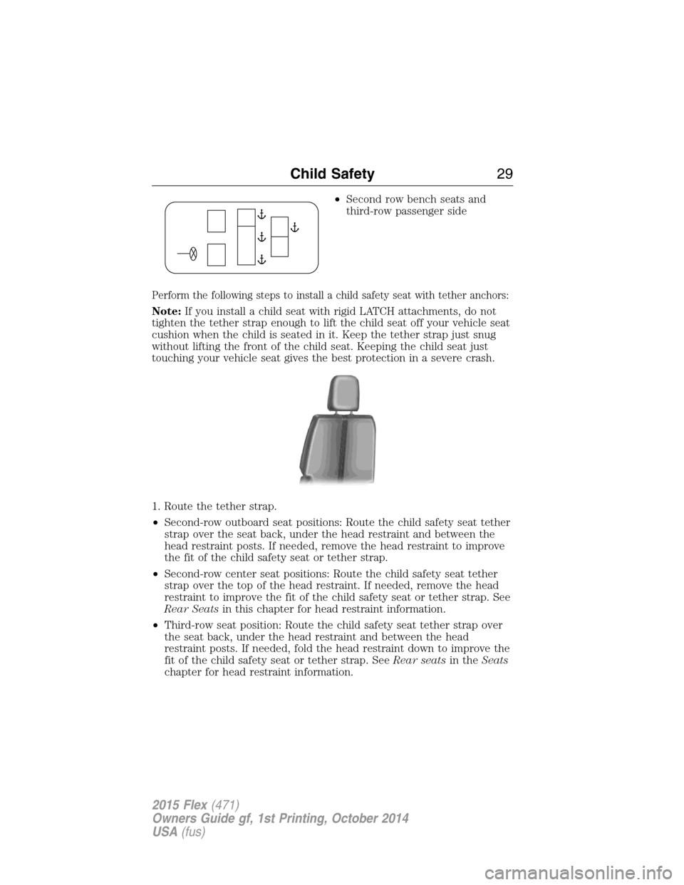 FORD FLEX 2015 1.G Owners Manual •Second row bench seats and
third-row passenger side
Perform the following steps to install a child safety seat with tether anchors:
Note:If you install a child seat with rigid LATCH attachments, do