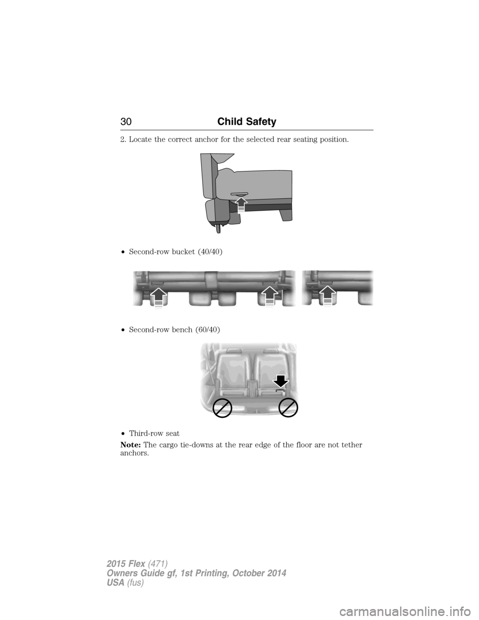 FORD FLEX 2015 1.G Owners Guide 2. Locate the correct anchor for the selected rear seating position.
•Second-row bucket (40/40)
•Second-row bench (60/40)
•Third-row seat
Note:The cargo tie-downs at the rear edge of the floor a FORD FLEX 2015 1.G Owners Guide 2. Locate the correct anchor for the selected rear seating position.
•Second-row bucket (40/40)
•Second-row bench (60/40)
•Third-row seat
Note:The cargo tie-downs at the rear edge of the floor a