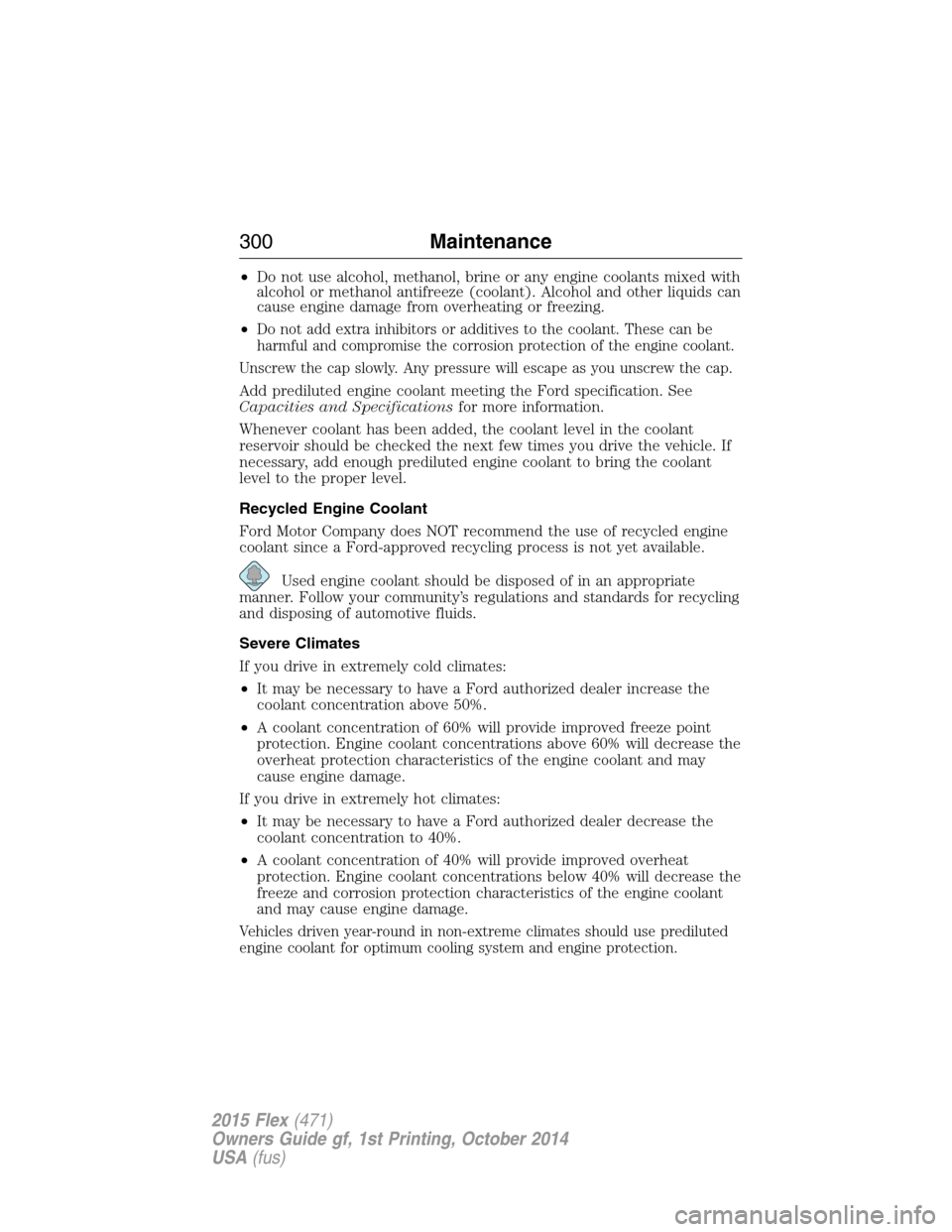 FORD FLEX 2015 1.G Owners Manual •Do not use alcohol, methanol, brine or any engine coolants mixed with
alcohol or methanol antifreeze (coolant). Alcohol and other liquids can
cause engine damage from overheating or freezing.
•
D