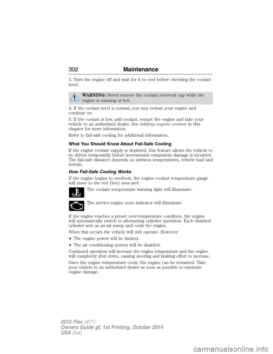 FORD FLEX 2015 1.G Owners Manual 3. Turn the engine off and wait for it to cool before checking the coolant
level.
WARNING:Never remove the coolant reservoir cap while the
engine is running or hot.
4. If the coolant level is normal, FORD FLEX 2015 1.G Owners Manual 3. Turn the engine off and wait for it to cool before checking the coolant
level.
WARNING:Never remove the coolant reservoir cap while the
engine is running or hot.
4. If the coolant level is normal,