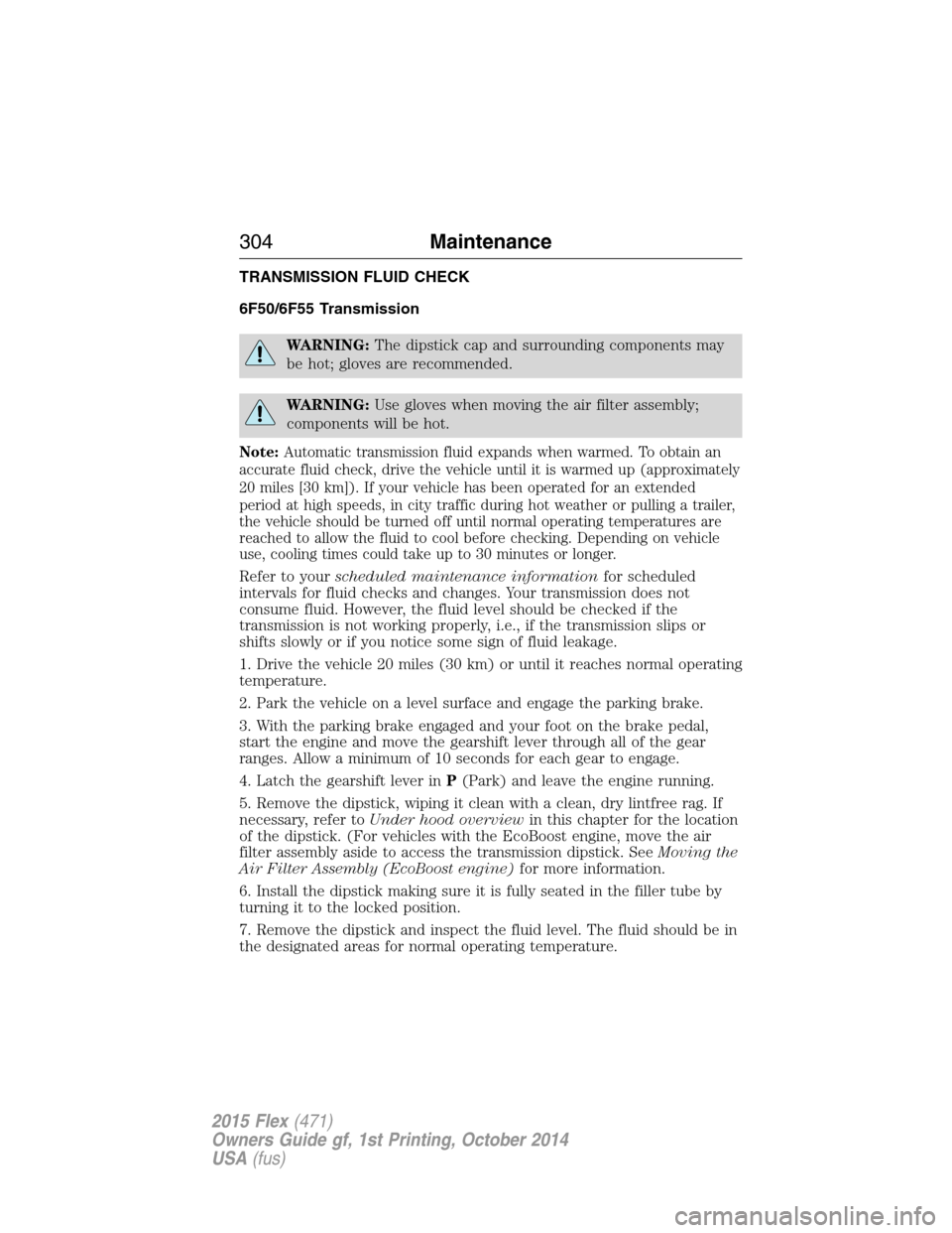 FORD FLEX 2015 1.G Owners Manual TRANSMISSION FLUID CHECK
6F50/6F55 Transmission
WARNING:The dipstick cap and surrounding components may
be hot; gloves are recommended.
WARNING:Use gloves when moving the air filter assembly;
componen FORD FLEX 2015 1.G Owners Manual TRANSMISSION FLUID CHECK
6F50/6F55 Transmission
WARNING:The dipstick cap and surrounding components may
be hot; gloves are recommended.
WARNING:Use gloves when moving the air filter assembly;
componen