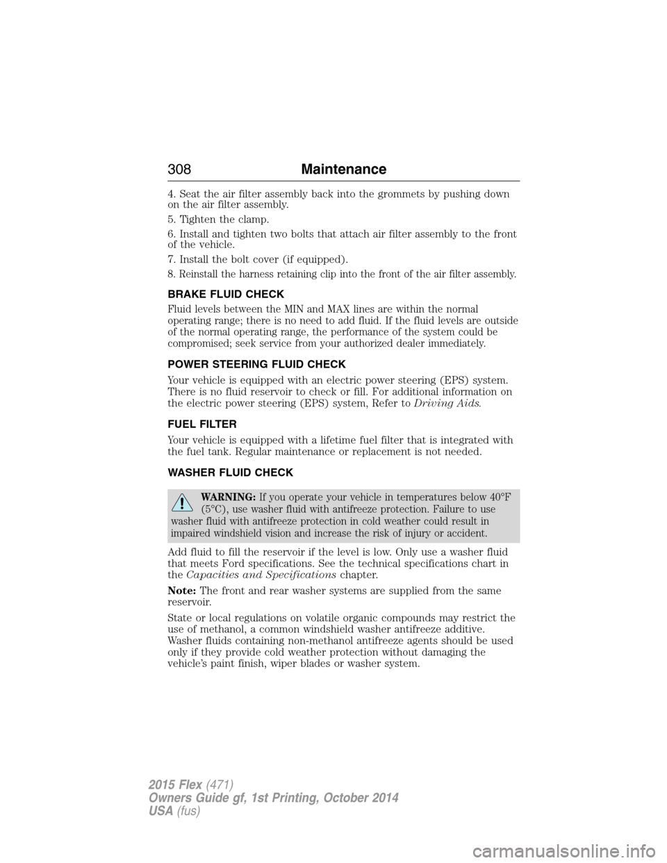 FORD FLEX 2015 1.G Owners Manual 4. Seat the air filter assembly back into the grommets by pushing down
on the air filter assembly.
5. Tighten the clamp.
6. Install and tighten two bolts that attach air filter assembly to the front
o FORD FLEX 2015 1.G Owners Manual 4. Seat the air filter assembly back into the grommets by pushing down
on the air filter assembly.
5. Tighten the clamp.
6. Install and tighten two bolts that attach air filter assembly to the front
o