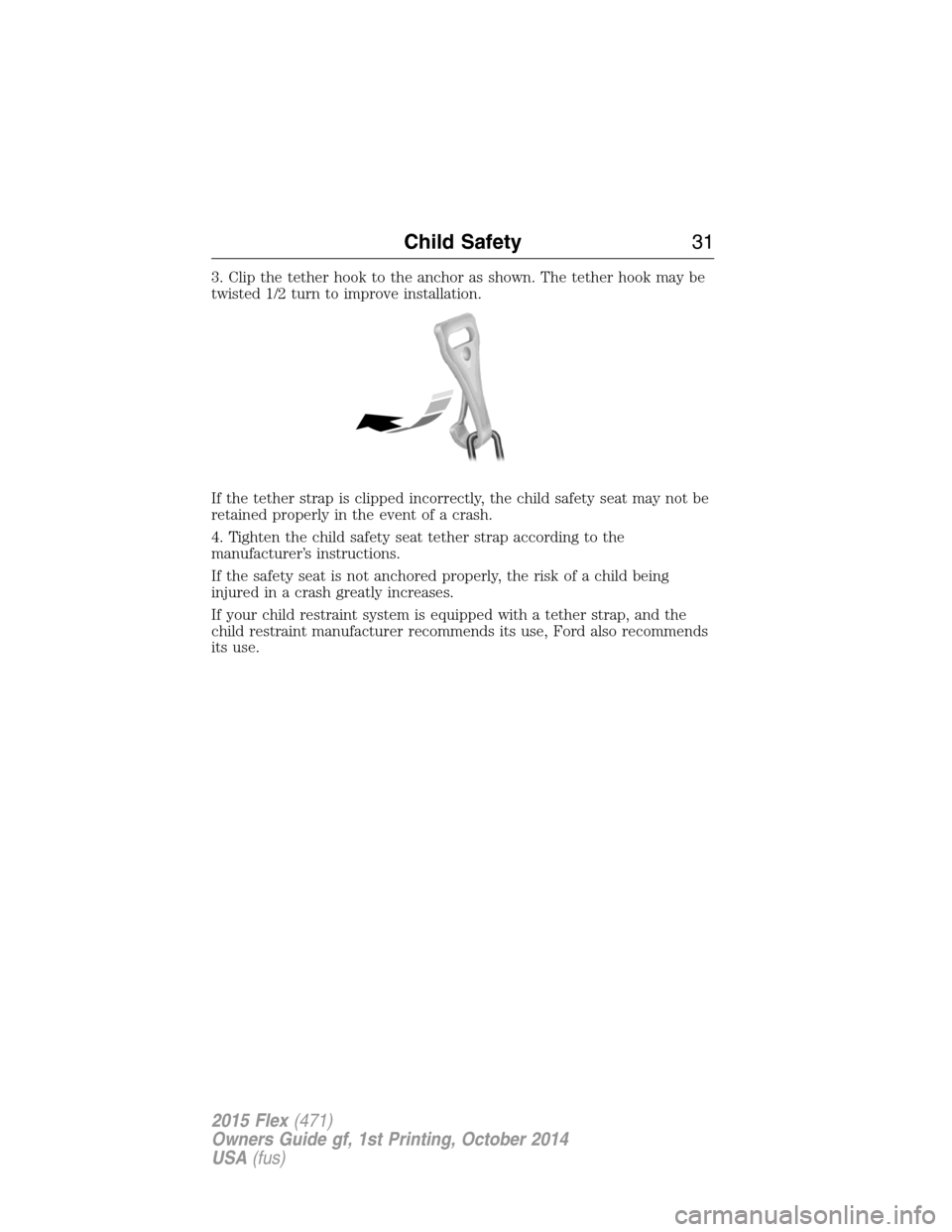FORD FLEX 2015 1.G Owners Guide 3. Clip the tether hook to the anchor as shown. The tether hook may be
twisted 1/2 turn to improve installation.
If the tether strap is clipped incorrectly, the child safety seat may not be
retained p FORD FLEX 2015 1.G Owners Guide 3. Clip the tether hook to the anchor as shown. The tether hook may be
twisted 1/2 turn to improve installation.
If the tether strap is clipped incorrectly, the child safety seat may not be
retained p