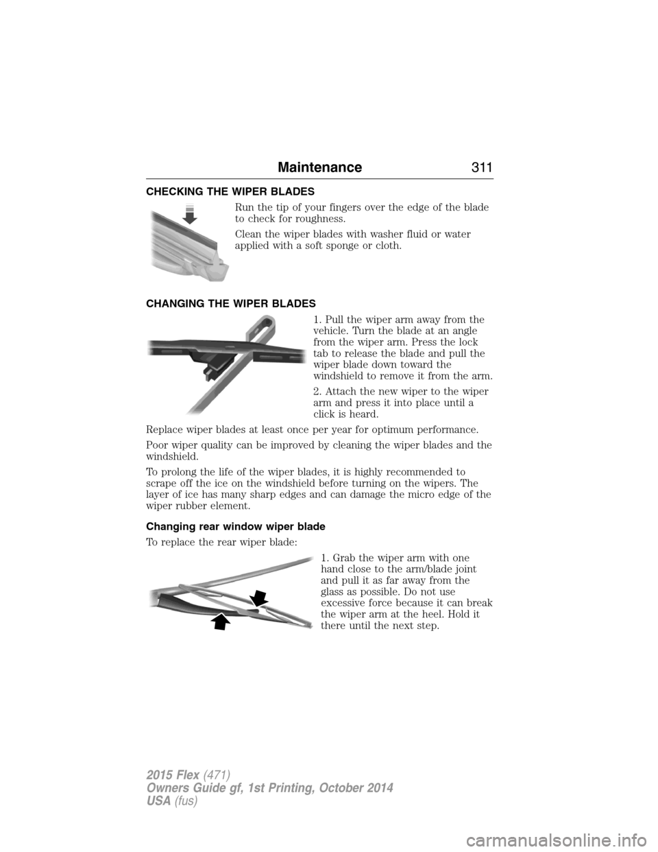 FORD FLEX 2015 1.G Owners Manual CHECKING THE WIPER BLADES
Run the tip of your fingers over the edge of the blade
to check for roughness.
Clean the wiper blades with washer fluid or water
applied with a soft sponge or cloth.
CHANGING