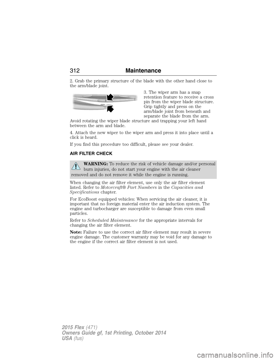 FORD FLEX 2015 1.G Owners Manual 2. Grab the primary structure of the blade with the other hand close to
the arm/blade joint.
3. The wiper arm has a snap
retention feature to receive a cross
pin from the wiper blade structure.
Grip t FORD FLEX 2015 1.G Owners Manual 2. Grab the primary structure of the blade with the other hand close to
the arm/blade joint.
3. The wiper arm has a snap
retention feature to receive a cross
pin from the wiper blade structure.
Grip t