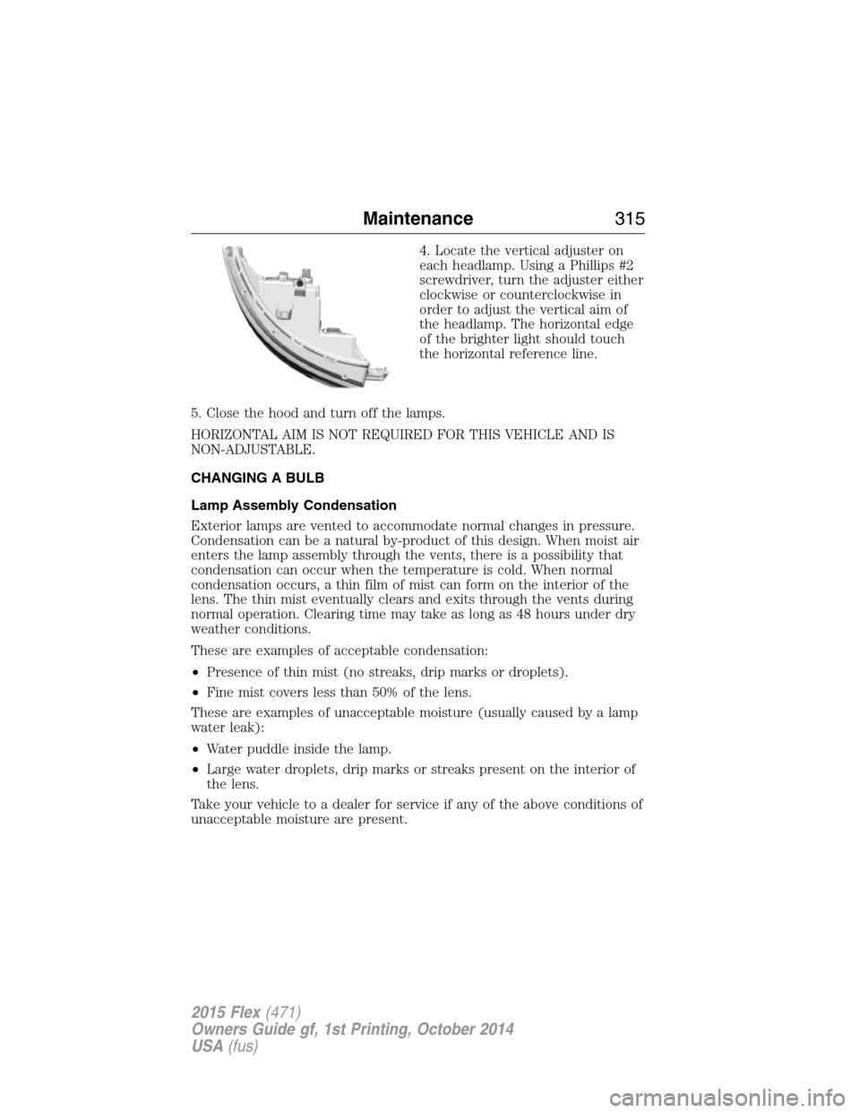 FORD FLEX 2015 1.G Owners Manual 4. Locate the vertical adjuster on
each headlamp. Using a Phillips #2
screwdriver, turn the adjuster either
clockwise or counterclockwise in
order to adjust the vertical aim of
the headlamp. The horiz
