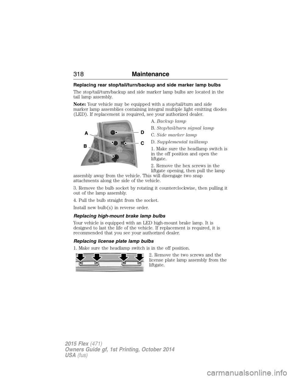 FORD FLEX 2015 1.G Owners Manual Replacing rear stop/tail/turn/backup and side marker lamp bulbs
The stop/tail/turn/backup and side marker lamp bulbs are located in the
tail lamp assembly.
Note:Your vehicle may be equipped with a sto