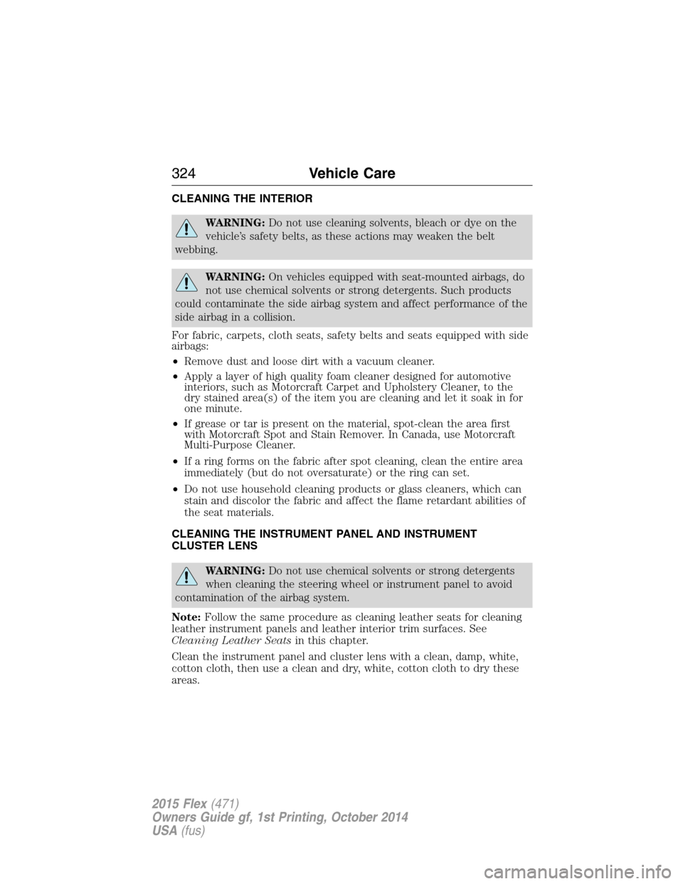 FORD FLEX 2015 1.G Owners Manual CLEANING THE INTERIOR
WARNING:Do not use cleaning solvents, bleach or dye on the
vehicle’s safety belts, as these actions may weaken the belt
webbing.
WARNING:On vehicles equipped with seat-mounted 