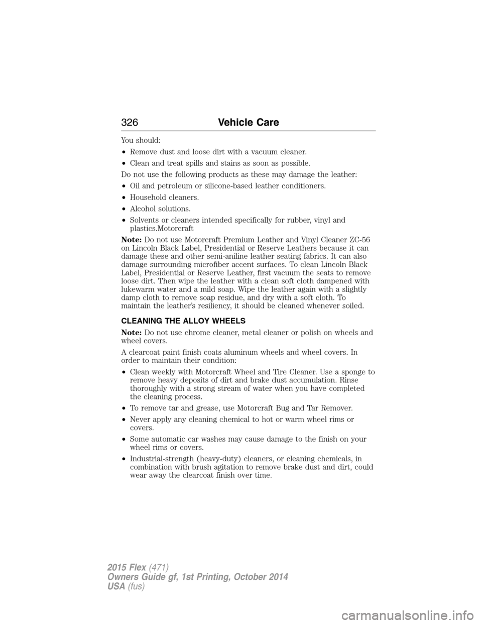 FORD FLEX 2015 1.G Owners Manual You should:
•Remove dust and loose dirt with a vacuum cleaner.
•Clean and treat spills and stains as soon as possible.
Do not use the following products as these may damage the leather:
•Oil and