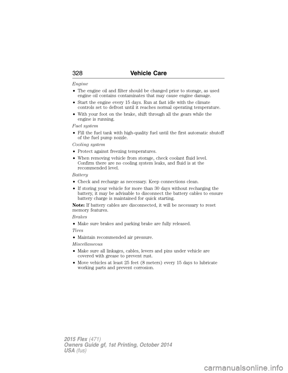 FORD FLEX 2015 1.G Owners Manual Engine
•The engine oil and filter should be changed prior to storage, as used
engine oil contains contaminates that may cause engine damage.
•Start the engine every 15 days. Run at fast idle with FORD FLEX 2015 1.G Owners Manual Engine
•The engine oil and filter should be changed prior to storage, as used
engine oil contains contaminates that may cause engine damage.
•Start the engine every 15 days. Run at fast idle with