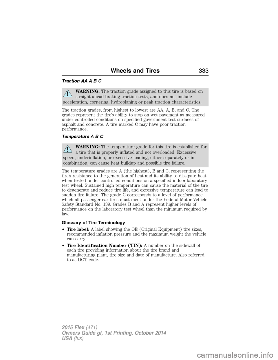 FORD FLEX 2015 1.G Owners Manual Traction AA A B C
WARNING:The traction grade assigned to this tire is based on
straight-ahead braking traction tests, and does not include
acceleration, cornering, hydroplaning or peak traction charac