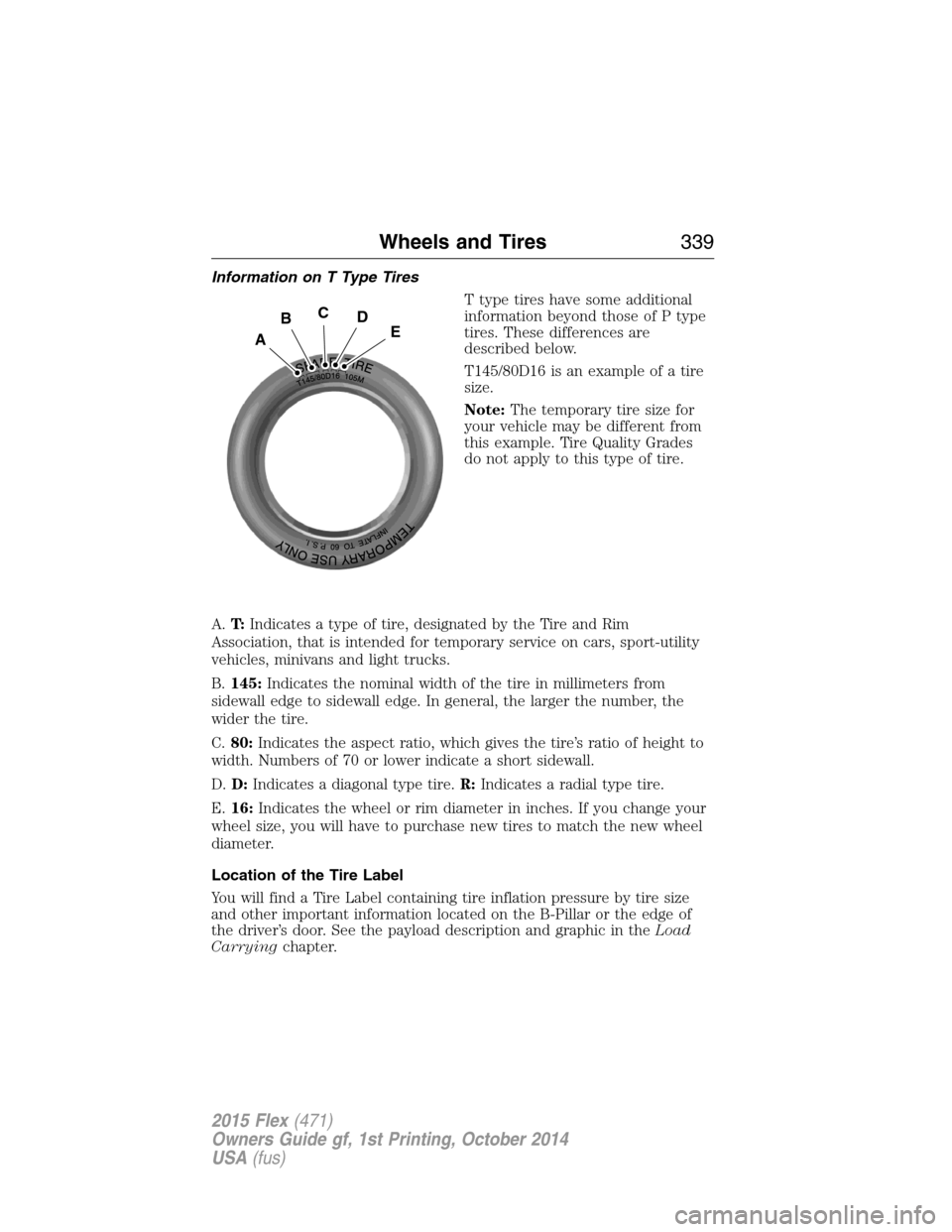FORD FLEX 2015 1.G Owners Manual Information on T Type Tires
T type tires have some additional
information beyond those of P type
tires. These differences are
described below.
T145/80D16 is an example of a tire
size.
Note:The tempora FORD FLEX 2015 1.G Owners Manual Information on T Type Tires
T type tires have some additional
information beyond those of P type
tires. These differences are
described below.
T145/80D16 is an example of a tire
size.
Note:The tempora