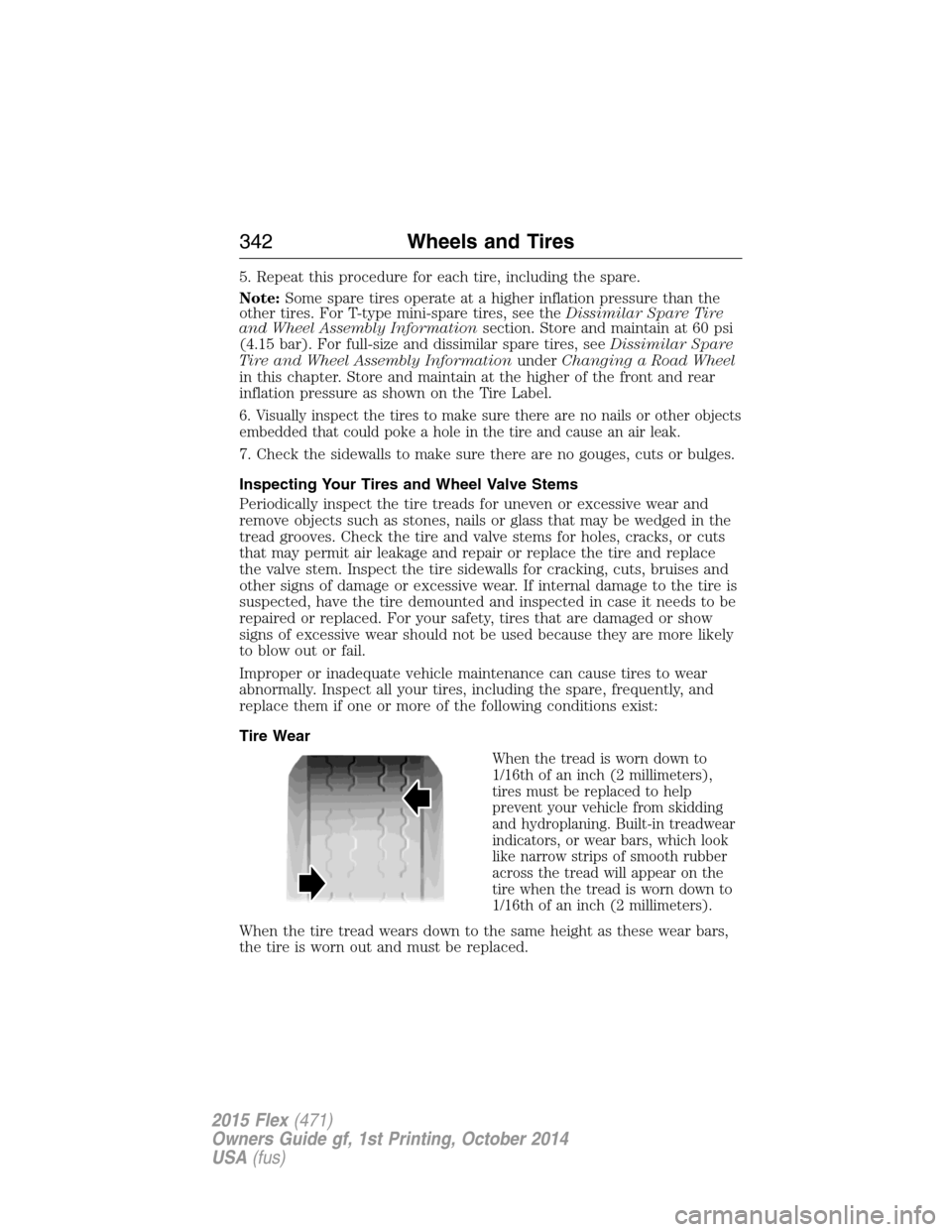 FORD FLEX 2015 1.G Owners Manual 5. Repeat this procedure for each tire, including the spare.
Note:Some spare tires operate at a higher inflation pressure than the
other tires. For T-type mini-spare tires, see theDissimilar Spare Tir FORD FLEX 2015 1.G Owners Manual 5. Repeat this procedure for each tire, including the spare.
Note:Some spare tires operate at a higher inflation pressure than the
other tires. For T-type mini-spare tires, see theDissimilar Spare Tir