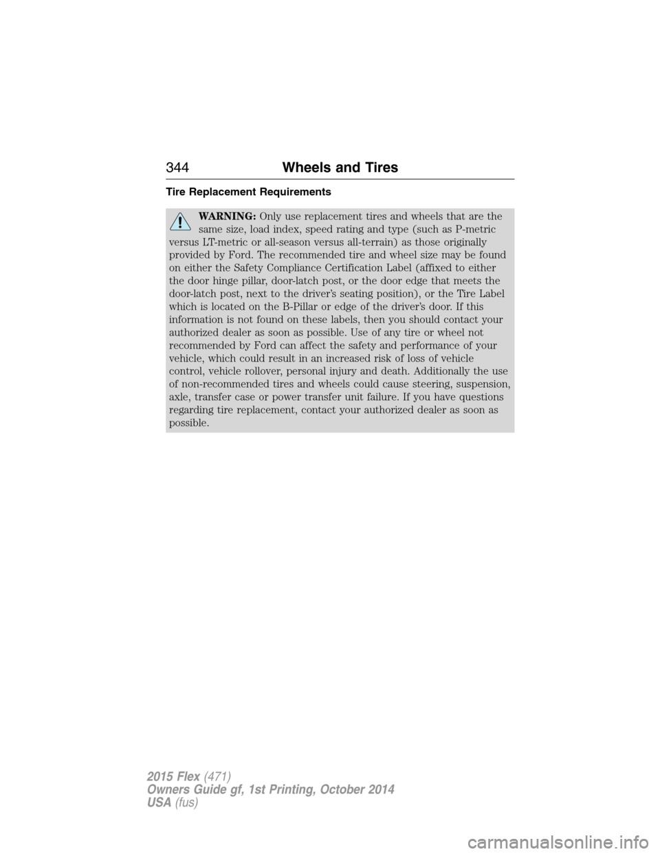 FORD FLEX 2015 1.G Owners Manual Tire Replacement Requirements
WARNING:Only use replacement tires and wheels that are the
same size, load index, speed rating and type (such as P-metric
versus LT-metric or all-season versus all-terrai