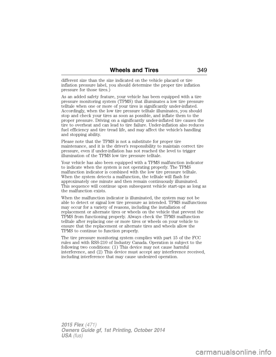 FORD FLEX 2015 1.G Owners Manual different size than the size indicated on the vehicle placard or tire
inflation pressure label, you should determine the proper tire inflation
pressure for those tires.)
As an added safety feature, yo