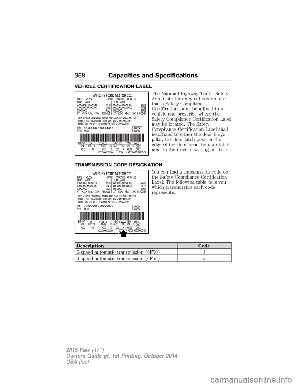 FORD FLEX 2015 1.G Owners Manual VEHICLE CERTIFICATION LABEL
The National Highway Traffic Safety
Administration Regulations require
that a Safety Compliance
Certification Label be affixed to a
vehicle and prescribe where the
Safety C