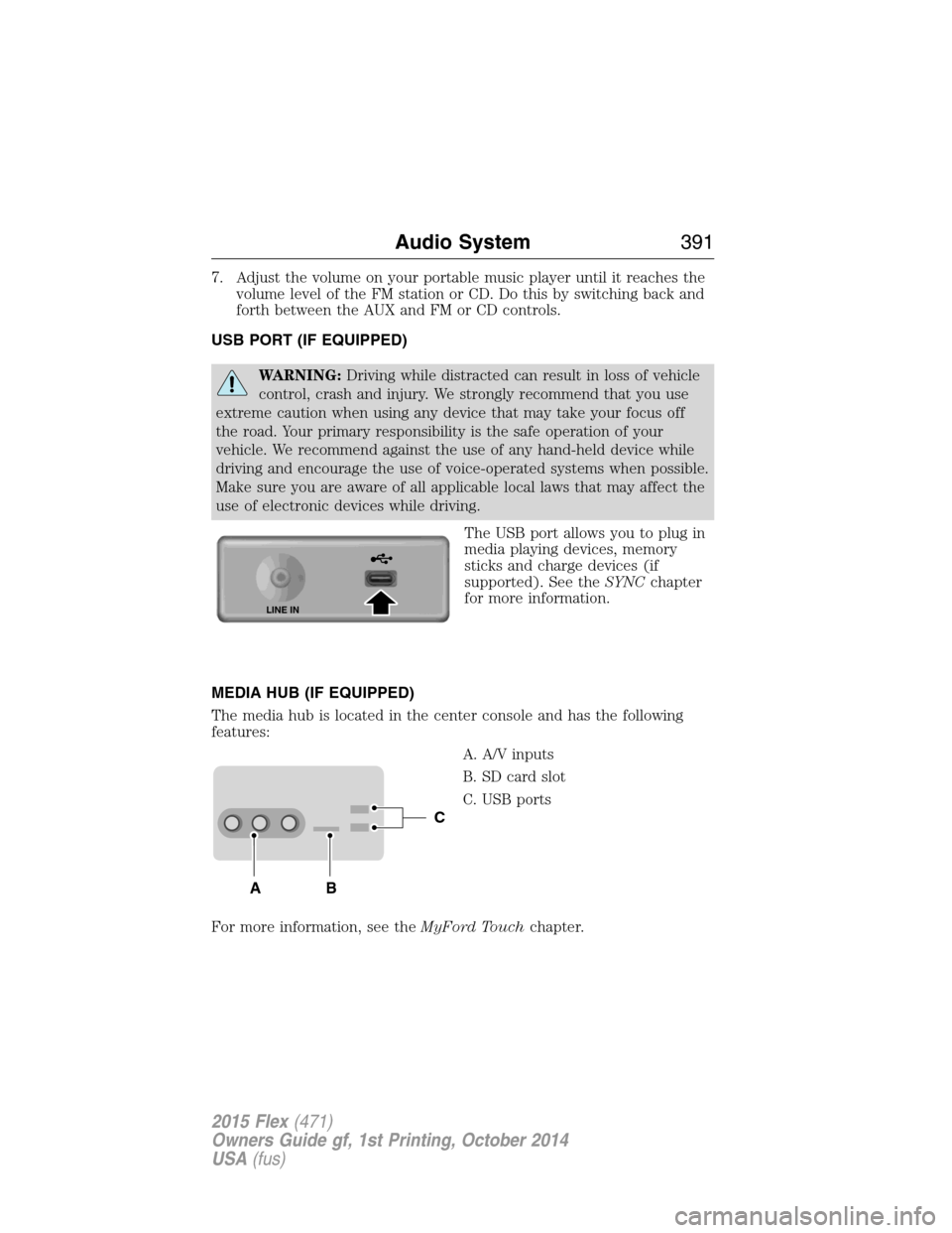 FORD FLEX 2015 1.G Owners Manual 7. Adjust the volume on your portable music player until it reaches the
volume level of the FM station or CD. Do this by switching back and
forth between the AUX and FM or CD controls.
USB PORT (IF EQ