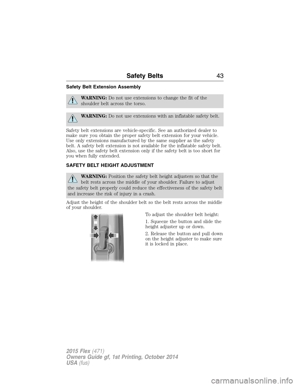 FORD FLEX 2015 1.G Service Manual Safety Belt Extension Assembly
WARNING:Do not use extensions to change the fit of the
shoulder belt across the torso.
WARNING:Do not use extensions with an inflatable safety belt.
Safety belt extensio