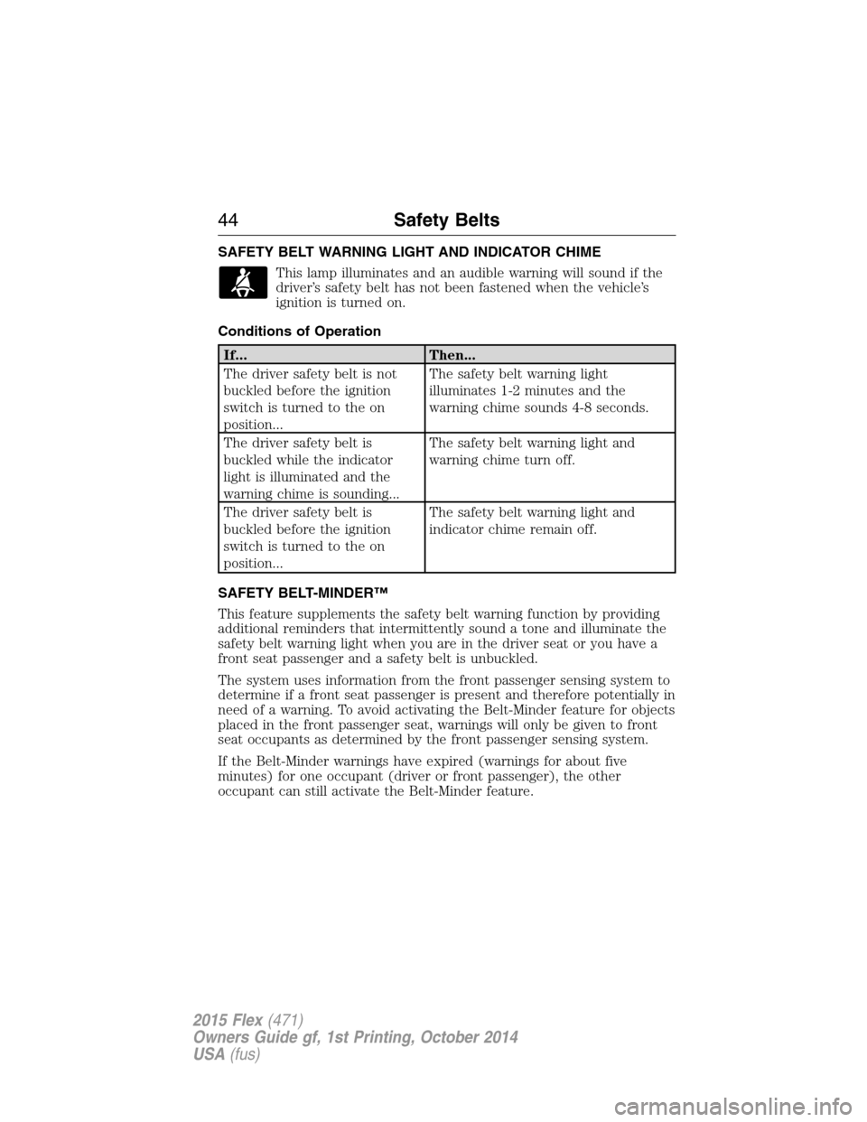 FORD FLEX 2015 1.G Service Manual SAFETY BELT WARNING LIGHT AND INDICATOR CHIME
This lamp illuminates and an audible warning will sound if the
driver’s safety belt has not been fastened when the vehicle’s
ignition is turned on.
Co FORD FLEX 2015 1.G Service Manual SAFETY BELT WARNING LIGHT AND INDICATOR CHIME
This lamp illuminates and an audible warning will sound if the
driver’s safety belt has not been fastened when the vehicle’s
ignition is turned on.
Co