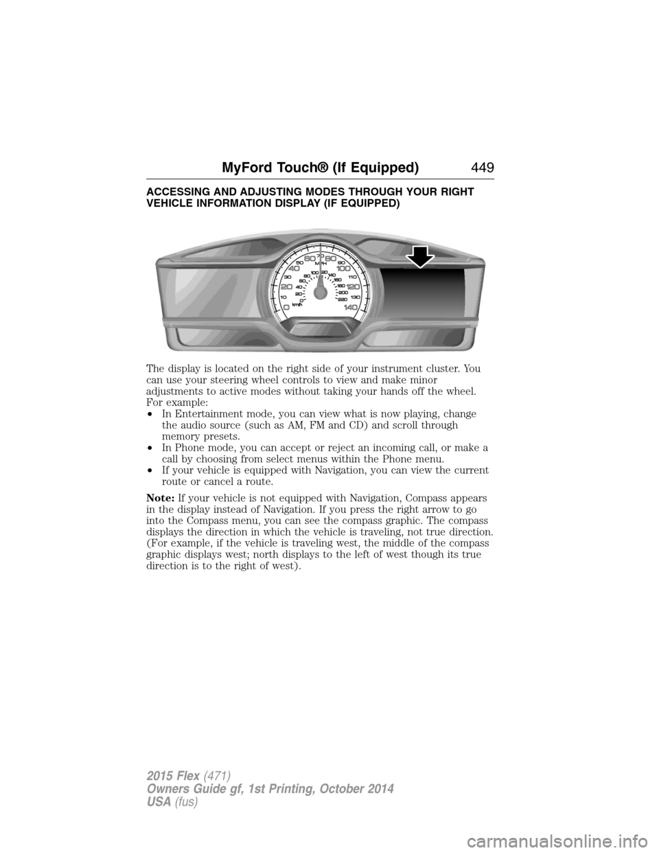 FORD FLEX 2015 1.G Owners Manual ACCESSING AND ADJUSTING MODES THROUGH YOUR RIGHT
VEHICLE INFORMATION DISPLAY (IF EQUIPPED)
The display is located on the right side of your instrument cluster. You
can use your steering wheel controls