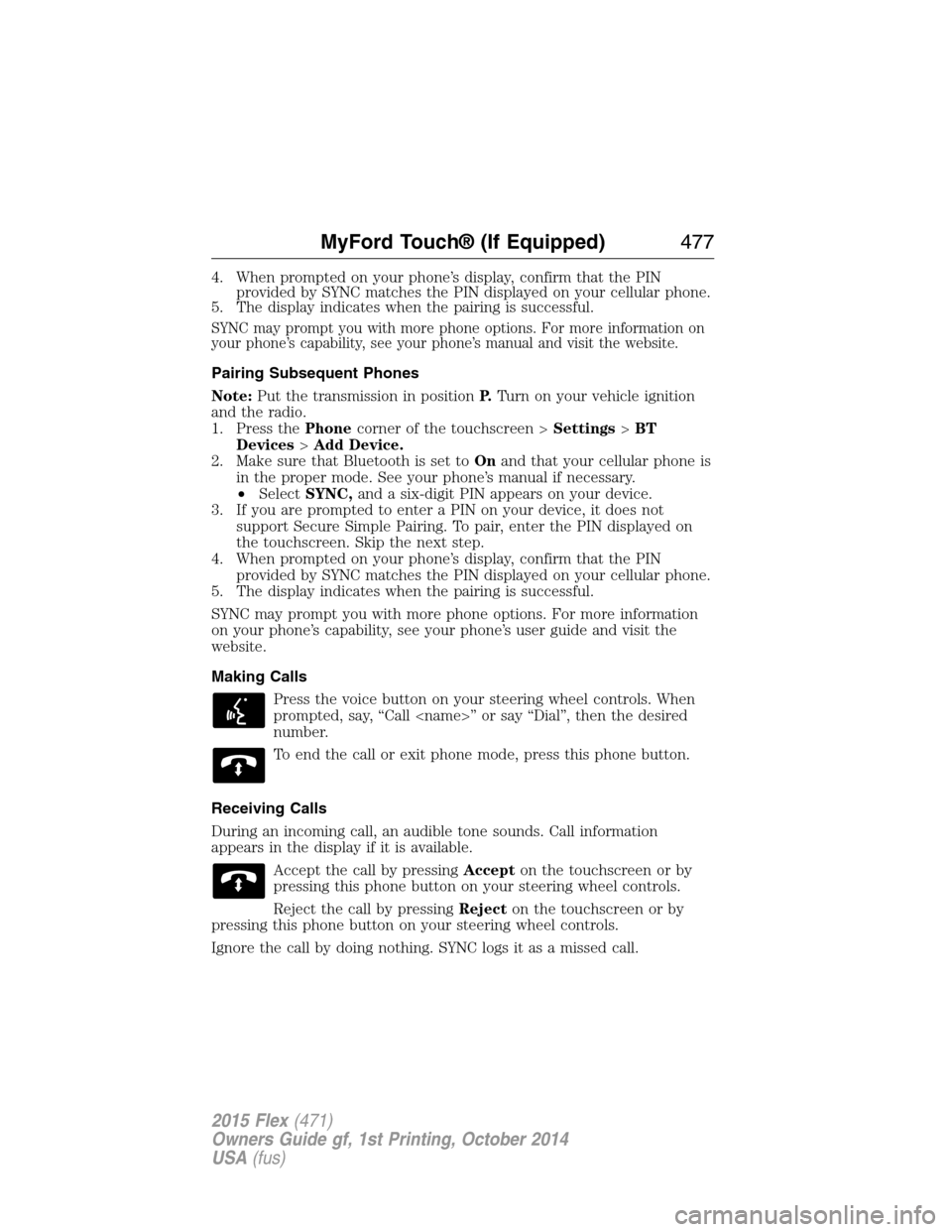 FORD FLEX 2015 1.G Owners Manual 4. When prompted on your phone’s display, confirm that the PIN
provided by SYNC matches the PIN displayed on your cellular phone.
5. The display indicates when the pairing is successful.
SYNC may pr