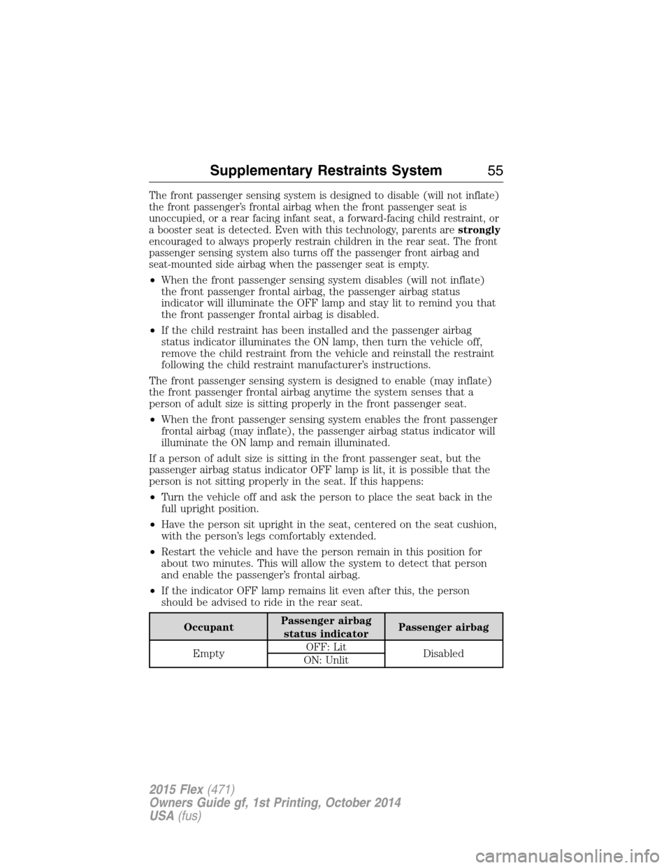 FORD FLEX 2015 1.G Workshop Manual The front passenger sensing system is designed to disable (will not inflate)
the front passenger’s frontal airbag when the front passenger seat is
unoccupied, or a rear facing infant seat, a forward