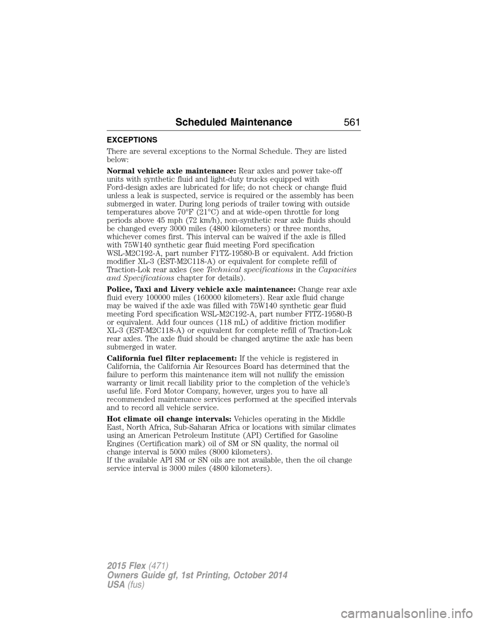 FORD FLEX 2015 1.G Owners Manual EXCEPTIONS
There are several exceptions to the Normal Schedule. They are listed
below:
Normal vehicle axle maintenance:Rear axles and power take-off
units with synthetic fluid and light-duty trucks eq