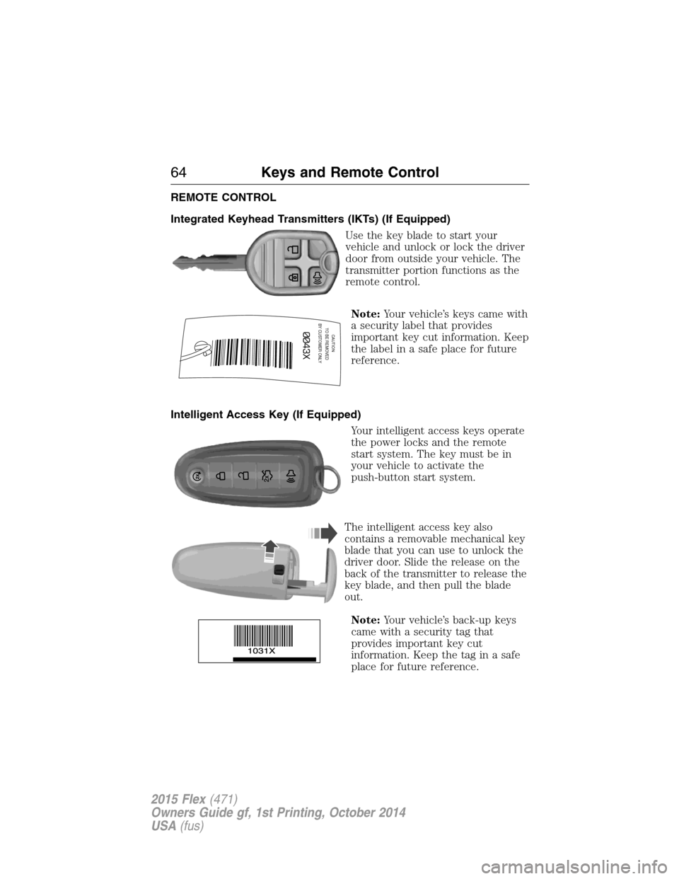 FORD FLEX 2015 1.G Owners Manual REMOTE CONTROL
Integrated Keyhead Transmitters (IKTs) (If Equipped)
Use the key blade to start your
vehicle and unlock or lock the driver
door from outside your vehicle. The
transmitter portion functi FORD FLEX 2015 1.G Owners Manual REMOTE CONTROL
Integrated Keyhead Transmitters (IKTs) (If Equipped)
Use the key blade to start your
vehicle and unlock or lock the driver
door from outside your vehicle. The
transmitter portion functi
