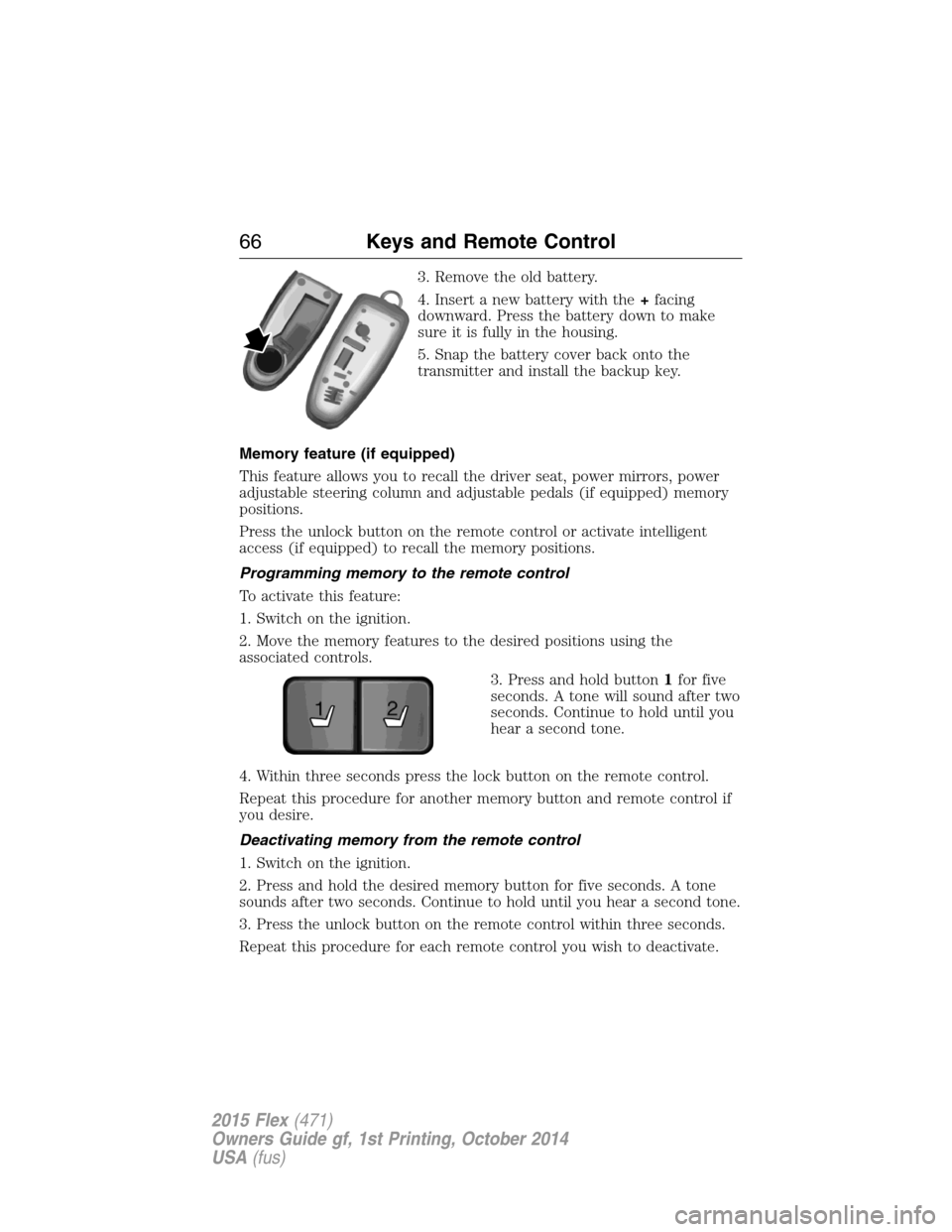 FORD FLEX 2015 1.G Owners Manual 3. Remove the old battery.
4. Insert a new battery with the+facing
downward. Press the battery down to make
sure it is fully in the housing.
5. Snap the battery cover back onto the
transmitter and ins