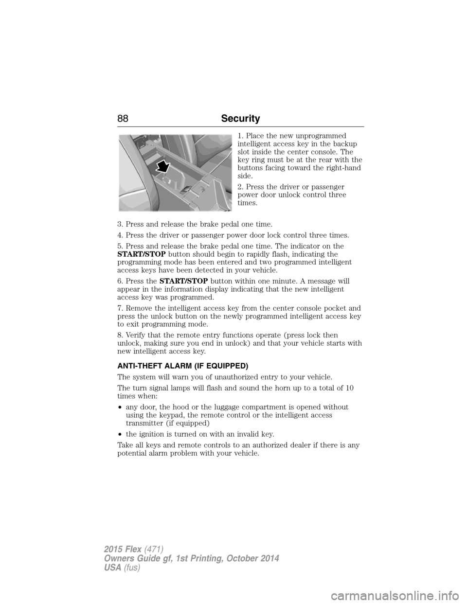 FORD FLEX 2015 1.G Owners Manual 1. Place the new unprogrammed
intelligent access key in the backup
slot inside the center console. The
key ring must be at the rear with the
buttons facing toward the right-hand
side.
2. Press the dri