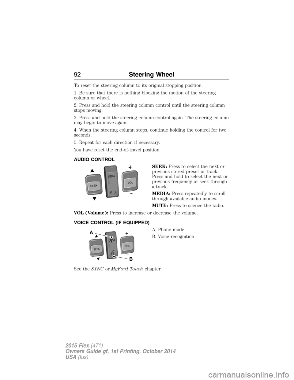 FORD FLEX 2015 1.G Owners Manual To reset the steering column to its original stopping position:
1. Be sure that there is nothing blocking the motion of the steering
column or wheel.
2. Press and hold the steering column control unti FORD FLEX 2015 1.G Owners Manual To reset the steering column to its original stopping position:
1. Be sure that there is nothing blocking the motion of the steering
column or wheel.
2. Press and hold the steering column control unti