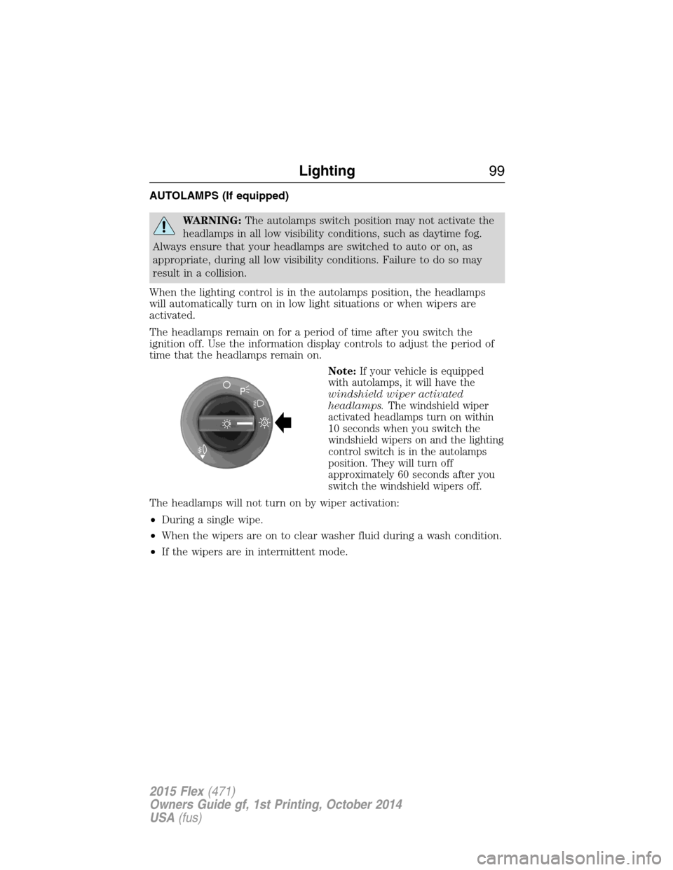 FORD FLEX 2015 1.G User Guide AUTOLAMPS (If equipped)
WARNING:The autolamps switch position may not activate the
headlamps in all low visibility conditions, such as daytime fog.
Always ensure that your headlamps are switched to au FORD FLEX 2015 1.G User Guide AUTOLAMPS (If equipped)
WARNING:The autolamps switch position may not activate the
headlamps in all low visibility conditions, such as daytime fog.
Always ensure that your headlamps are switched to au