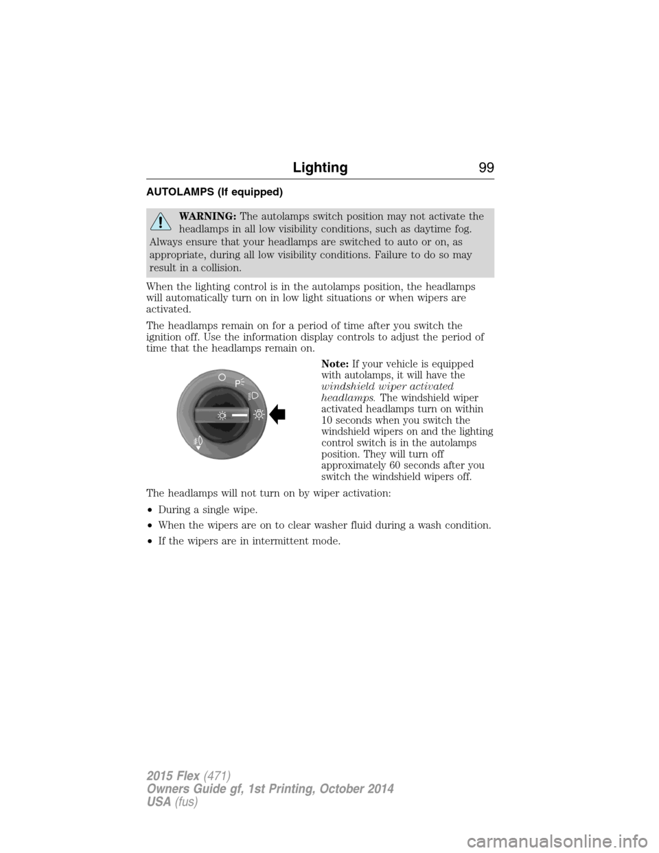 FORD FLEX 2015 1.G Owners Manual AUTOLAMPS (If equipped)
WARNING:The autolamps switch position may not activate the
headlamps in all low visibility conditions, such as daytime fog.
Always ensure that your headlamps are switched to au