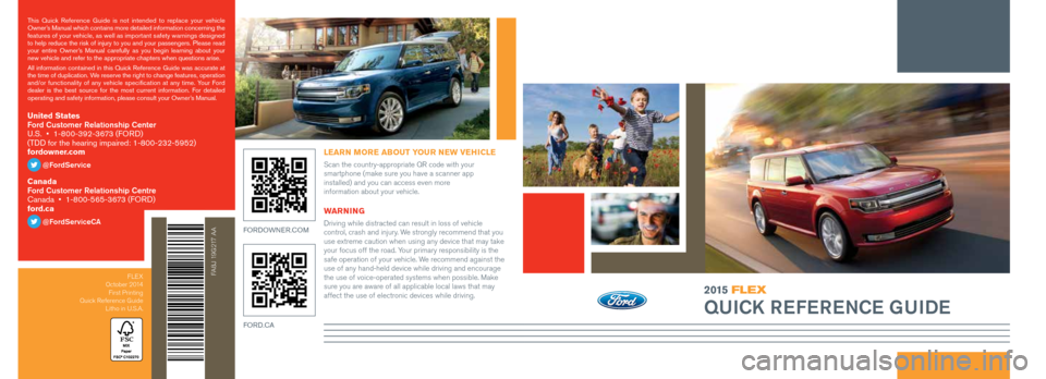 FORD FLEX 2015 1.G Quick Reference Guide 2015 FLEX
QUICK REFERENCE GUIDE
FA8J 19G217 AA
WARNING
Driving while distracted can result in loss of vehicle
control, crash and injury. We strongly recommend that you
use extreme caution when usin FORD FLEX 2015 1.G Quick Reference Guide 2015 FLEX
QUICK REFERENCE GUIDE
FA8J 19G217 AA
WARNING
Driving while distracted can result in loss of vehicle
control, crash and injury. We strongly recommend that you
use extreme caution when usin
