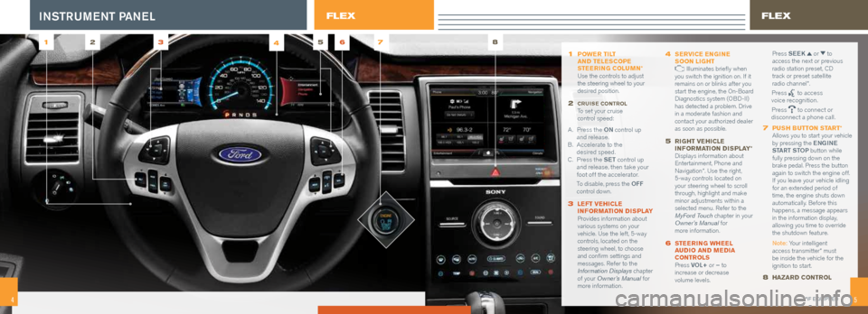 FORD FLEX 2015 1.G Quick Reference Guide 54
1  POWER TILT   
AND TELESCOPE   
STEERING COLUMN * 
Use the controls to adjust  
the steering wheel to your  
desired position.
2   CRUISE  CONTROL  To set your cruise  
control speed:
A .   Press