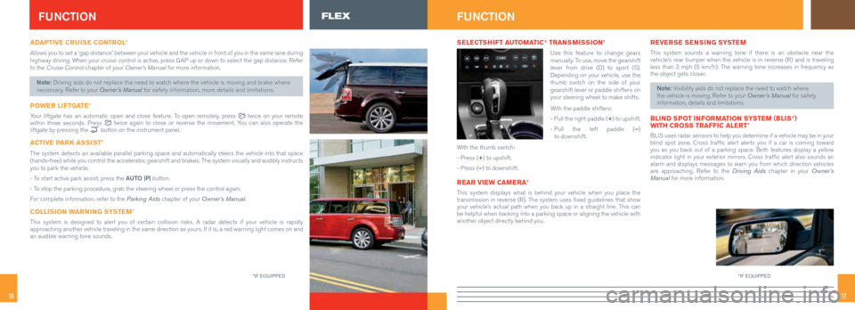 FORD FLEX 2015 1.G Quick Reference Guide 1716
ADAPTIVE CRUISE CONTROL*
Allows you to set a ‘gap distance’ between your vehicle and the ve\
hicle in front of you in the same lane during 
highway driving. When your cruise control is active