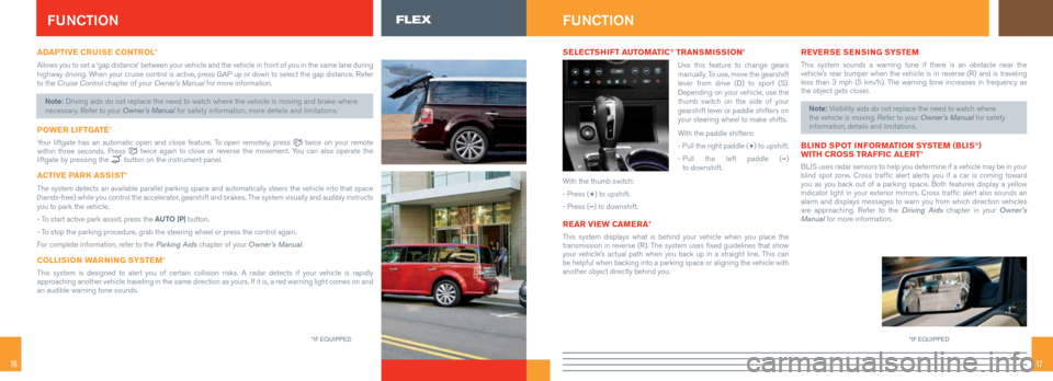 FORD FLEX 2015 1.G Quick Reference Guide 1716
ADAPTIVE CRUISE CONTROL*
Allows you to set a ‘gap distance’ between your vehicle and the ve\
hicle in front of you in the same lane during
highway driving. When your cruise control is active FORD FLEX 2015 1.G Quick Reference Guide 1716
ADAPTIVE CRUISE CONTROL*
Allows you to set a ‘gap distance’ between your vehicle and the ve\
hicle in front of you in the same lane during
highway driving. When your cruise control is active