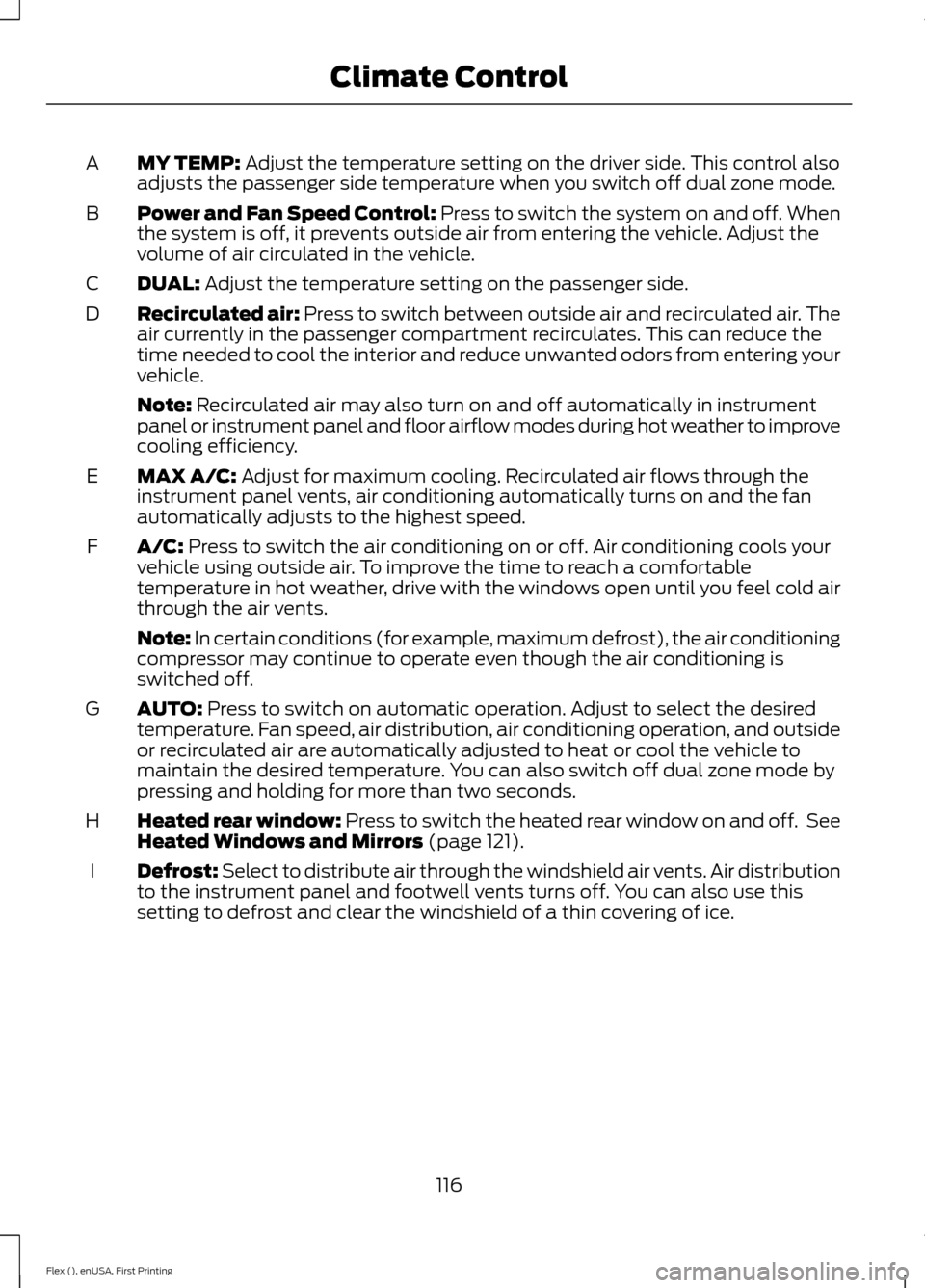 FORD FLEX 2016 1.G Owners Manual MY TEMP: Adjust the temperature setting on the driver side. This control also
adjusts the passenger side temperature when you switch off dual zone mode.
A
Power and Fan Speed Control: Press to switch FORD FLEX 2016 1.G Owners Manual MY TEMP: Adjust the temperature setting on the driver side. This control also
adjusts the passenger side temperature when you switch off dual zone mode.
A
Power and Fan Speed Control: Press to switch