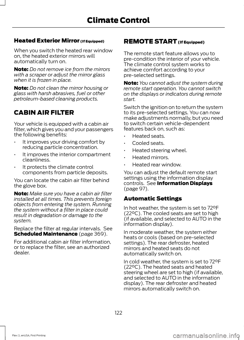 FORD FLEX 2016 1.G Owners Manual Heated Exterior Mirror (If Equipped)
When you switch the heated rear window
on, the heated exterior mirrors will
automatically turn on.
Note: Do not remove ice from the mirrors
with a scraper or adjus