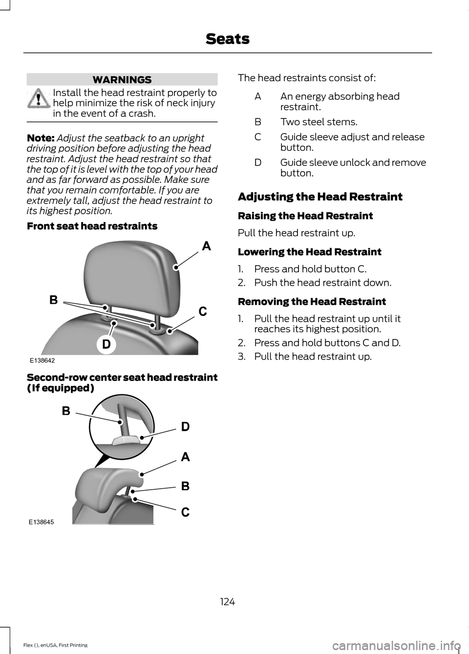 FORD FLEX 2016 1.G Owners Manual WARNINGS
Install the head restraint properly to
help minimize the risk of neck injury
in the event of a crash.
Note:
Adjust the seatback to an upright
driving position before adjusting the head
restra FORD FLEX 2016 1.G Owners Manual WARNINGS
Install the head restraint properly to
help minimize the risk of neck injury
in the event of a crash.
Note:
Adjust the seatback to an upright
driving position before adjusting the head
restra