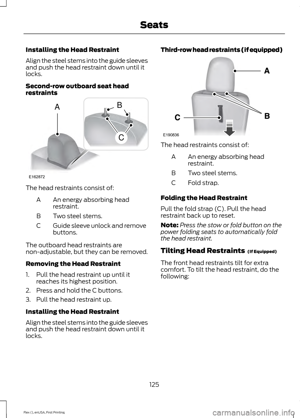 FORD FLEX 2016 1.G Owners Manual Installing the Head Restraint
Align the steel stems into the guide sleeves
and push the head restraint down until it
locks.
Second-row outboard seat head
restraints
The head restraints consist of:
An 