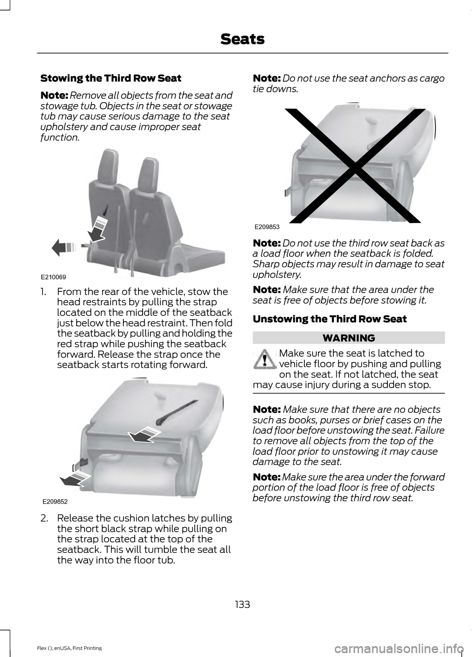 FORD FLEX 2016 1.G Owners Manual Stowing the Third Row Seat
Note:
Remove all objects from the seat and
stowage tub. Objects in the seat or stowage
tub may cause serious damage to the seat
upholstery and cause improper seat
function. 
